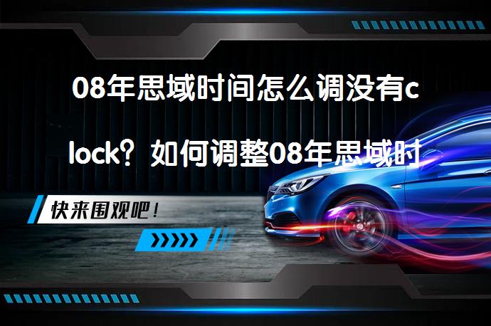 08年思域时间怎么调没有clock？如何调整08年思域时间？_58汽车