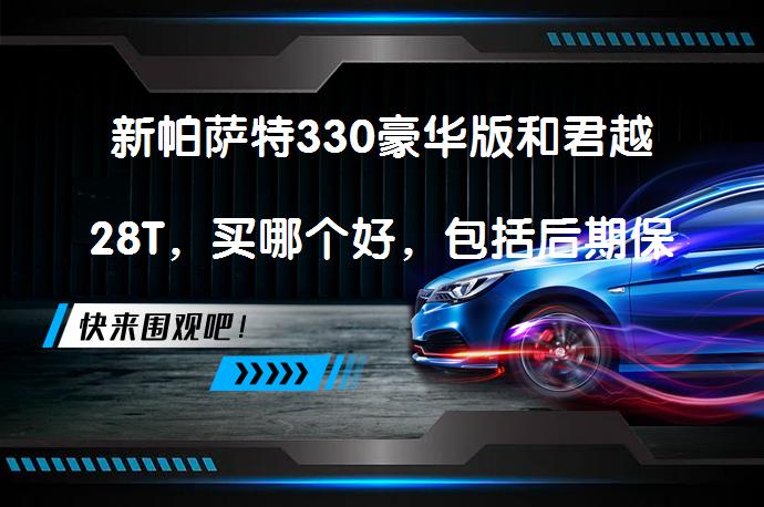 新帕萨特330豪华版和君越28T，买哪个好，包括后期保养费用？_58汽车