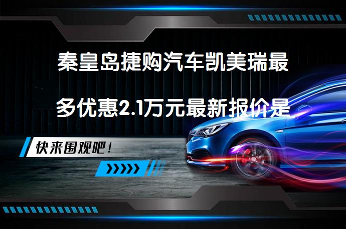 秦皇岛捷购汽车凯美瑞最多优惠2.1万元最新报价是多少？_58汽车
