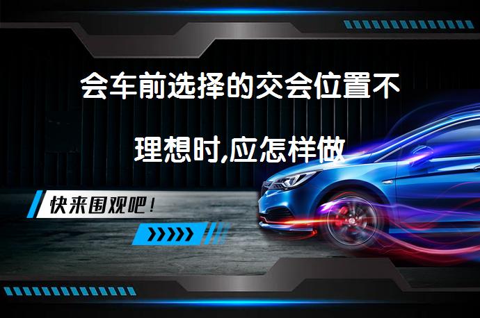 会车前选择的交会位置不理想时,应怎样做_58汽车