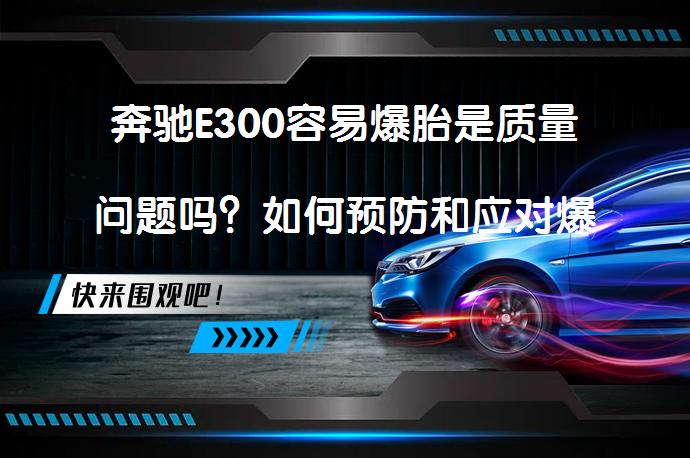 奔驰E300容易爆胎是质量问题吗？如何预防和应对爆胎？_58汽车