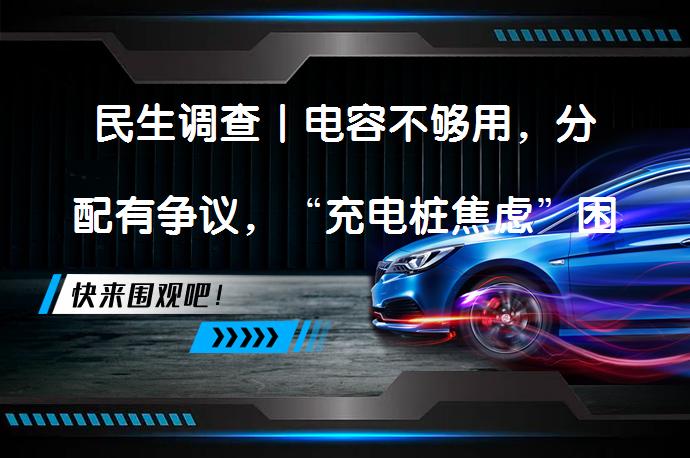民生调查丨电容不够用，分配有争议，“充电桩焦虑”困扰新能源车主如何解决？_58汽车
