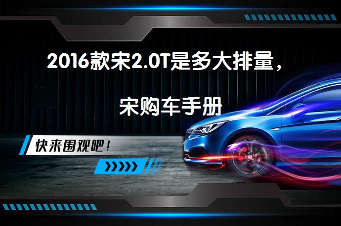 2016款宋2.0T是多大排量，宋购车手册_58汽车