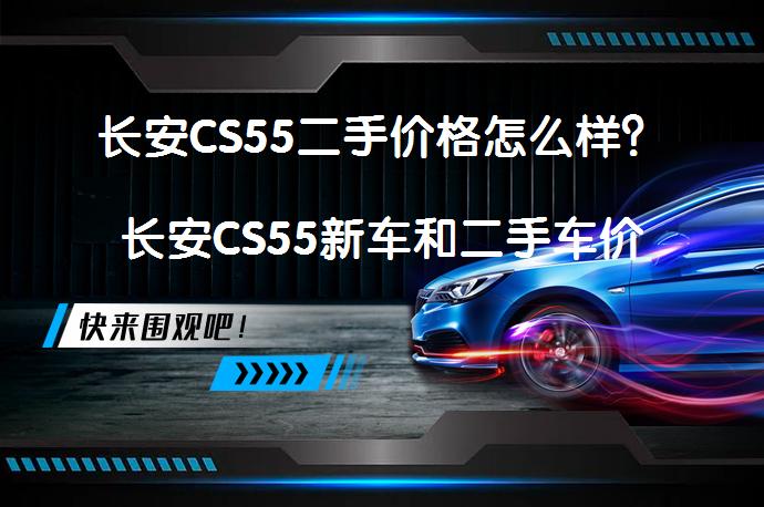 长安CS55二手价格怎么样？长安CS55新车和二手车价格对比分析_58汽车