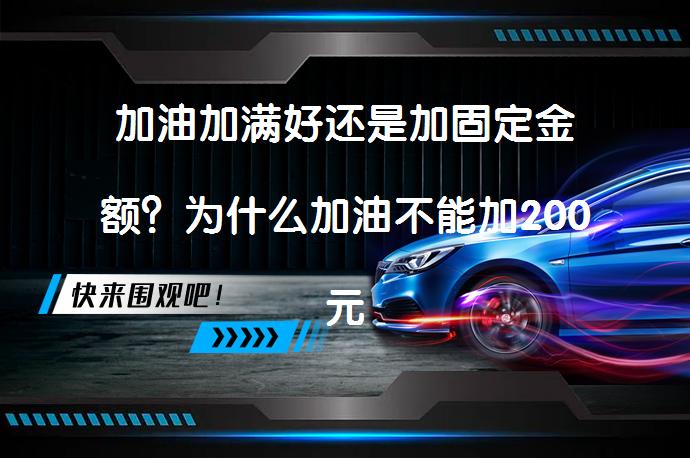 加油加满好还是加固定金额？为什么加油不能加200元？_58汽车