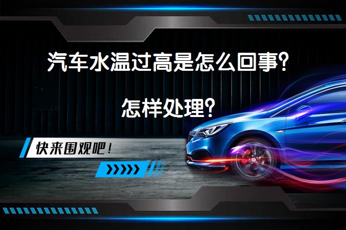 汽车水温过高是怎么回事？怎样处理？_58汽车