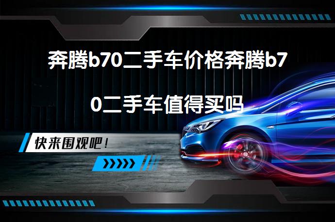 奔腾b70二手车价格奔腾b70二手车值得买吗_58汽车