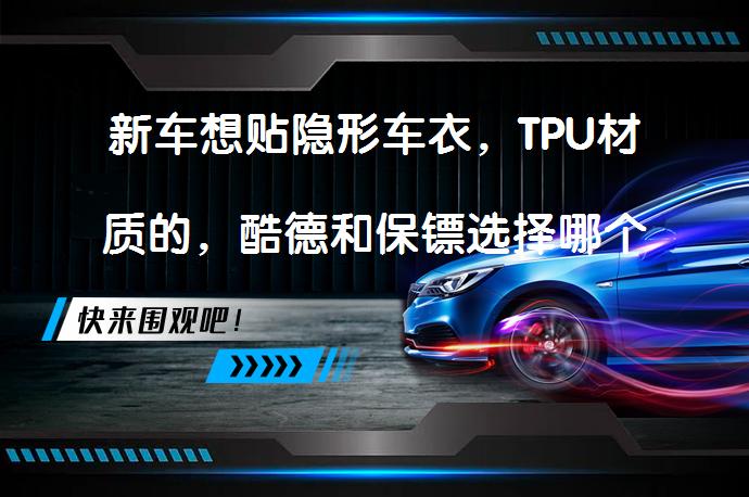 新车想贴隐形车衣，TPU材质的，酷德和保镖选择哪个好呢？如何选择适合的TPU隐形车衣？_58汽车