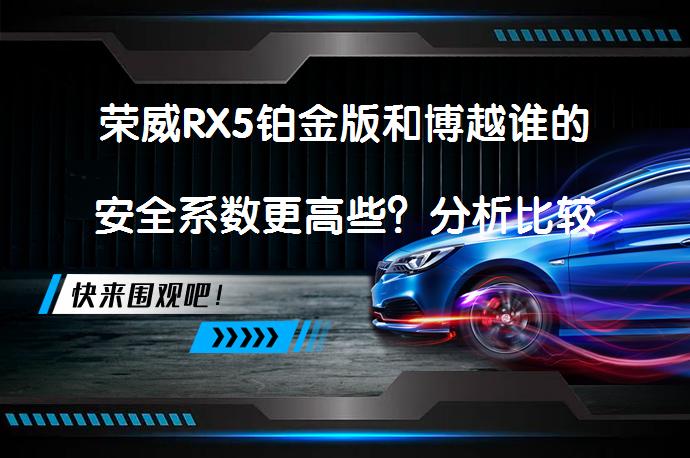 荣威RX5铂金版和博越谁的安全系数更高些？分析比较_58汽车