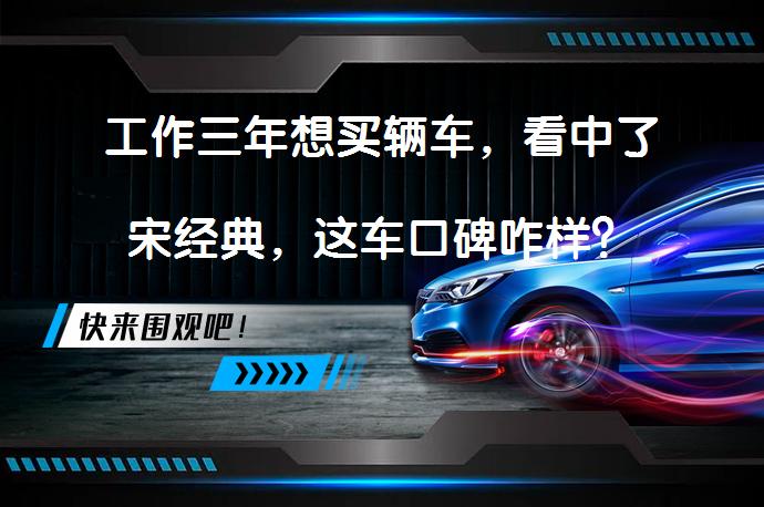 工作三年想买辆车，看中了宋经典，这车口碑咋样？_58汽车