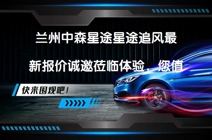 兰州中森星途星途追风最新报价诚邀莅临体验，您值得拥有吗？_58汽车