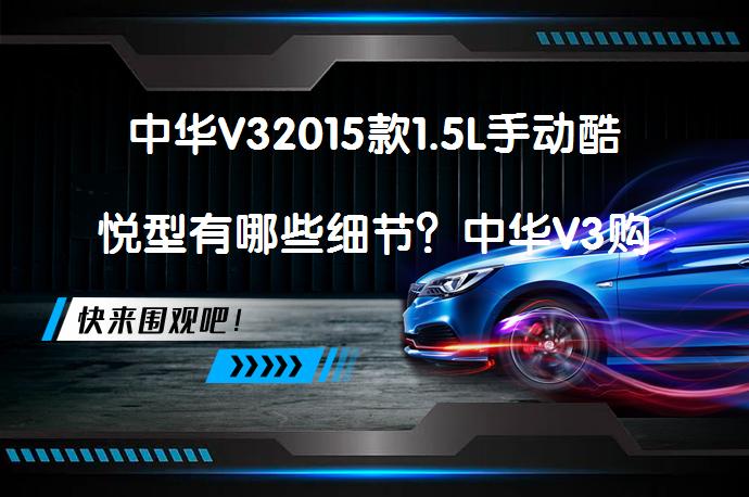 中华V32015款1.5L手动酷悦型有哪些细节？中华V3购车手册_58汽车