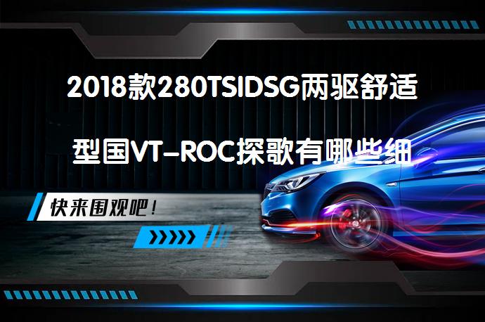 2018款280TSIDSG两驱舒适型国VT-ROC探歌有哪些细节？T-ROC探歌购车手册_58汽车