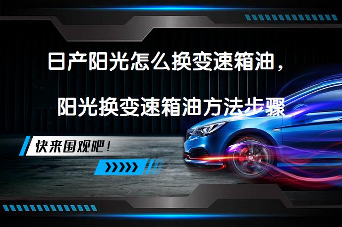 日产阳光怎么换变速箱油，阳光换变速箱油方法步骤需要多久？_58汽车