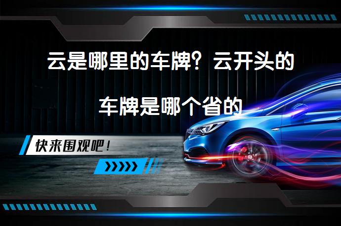 云是哪里的车牌？云开头的车牌是哪个省的_58汽车