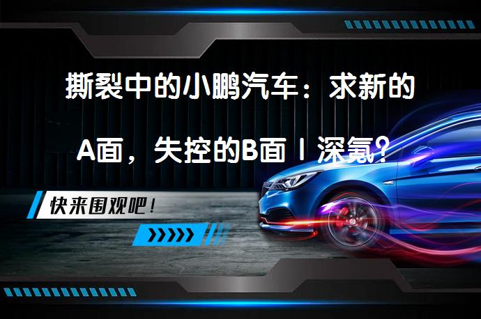 撕裂中的小鹏汽车：求新的A面，失控的B面｜深氪？_58汽车