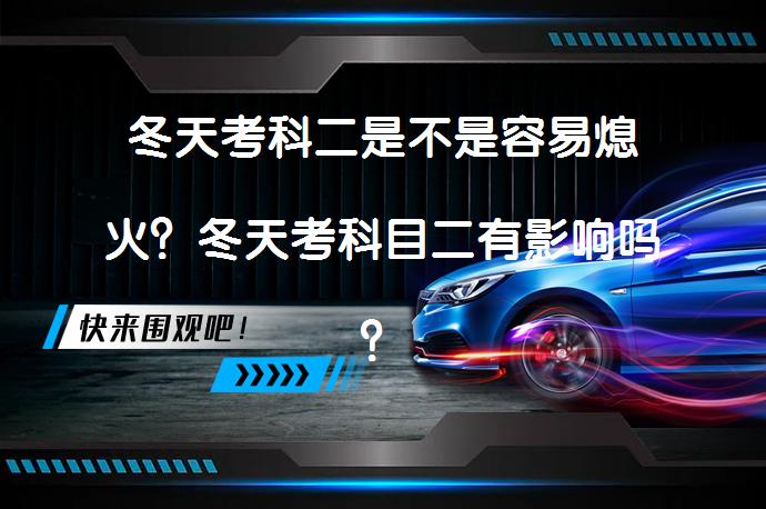 冬天考科二是不是容易熄火？冬天考科目二有影响吗？_58汽车