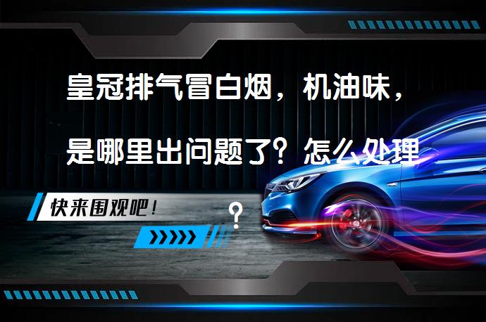 皇冠排气冒白烟，机油味，是哪里出问题了？怎么处理？_58汽车