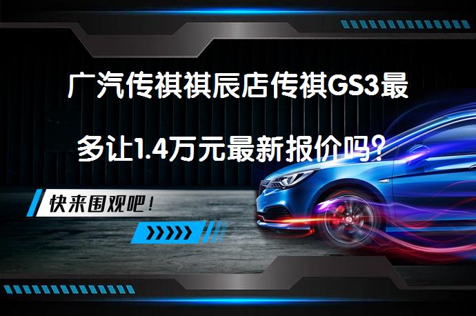 广汽传祺祺辰店传祺GS3最多让1.4万元最新报价吗？_58汽车