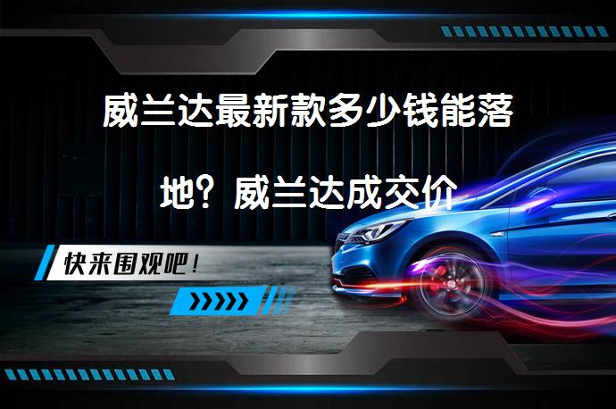 威兰达最新款多少钱能落地？威兰达成交价_58汽车