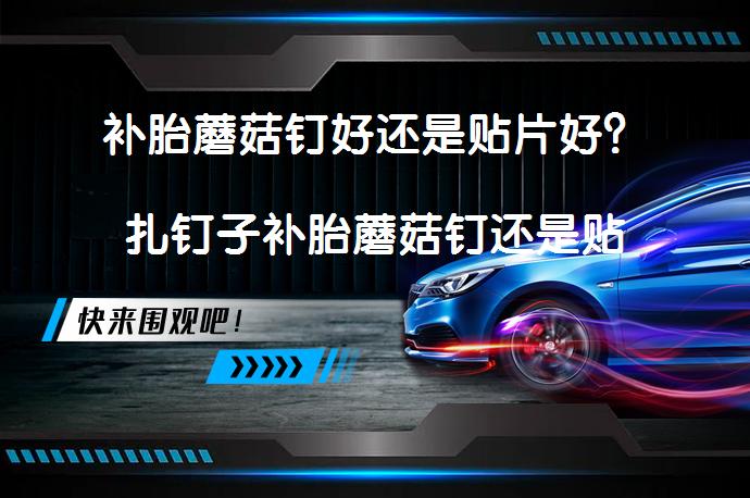 补胎蘑菇钉好还是贴片好？扎钉子补胎蘑菇钉还是贴片？_58汽车