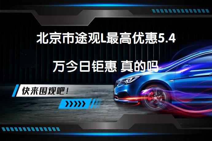 北京市途观L最高优惠5.4万今日钜惠 真的吗_58汽车