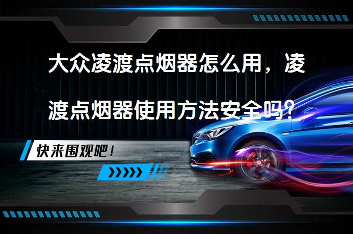大众凌渡点烟器怎么用，凌渡点烟器使用方法安全吗？_58汽车