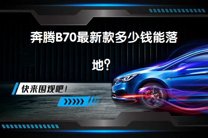 奔腾B70最新款多少钱能落地？_58汽车