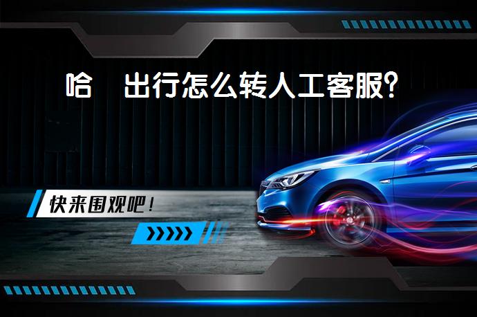 哈啰出行怎么转人工客服？_58汽车