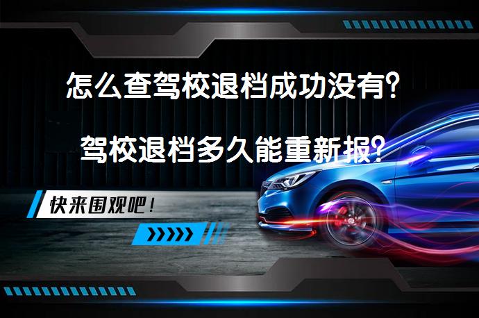怎么查驾校退档成功没有？驾校退档多久能重新报？_58汽车