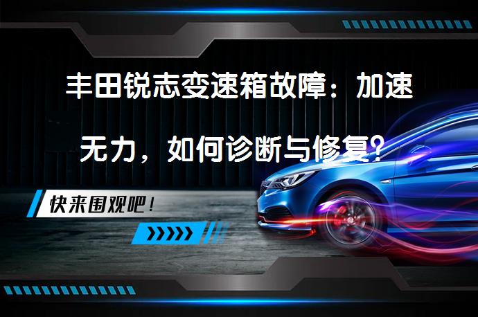 丰田锐志变速箱故障：加速无力，如何诊断与修复？_58汽车