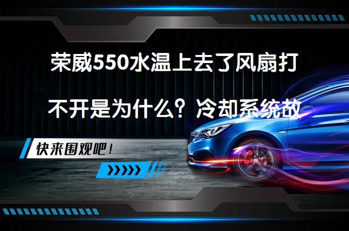 荣威550水温上去了风扇打不开是为什么？冷却系统故障排查_58汽车