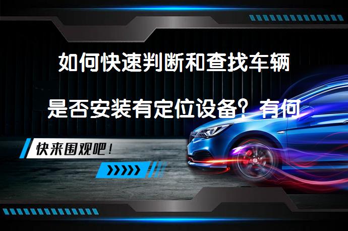 如何快速判断和查找车辆是否安装有定位设备？有何妙招？_58汽车