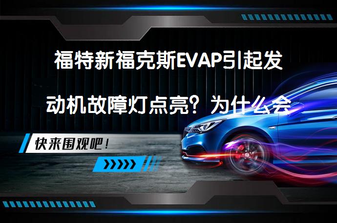 福特新福克斯EVAP引起发动机故障灯点亮？为什么会出现这种故障呢？_58汽车
