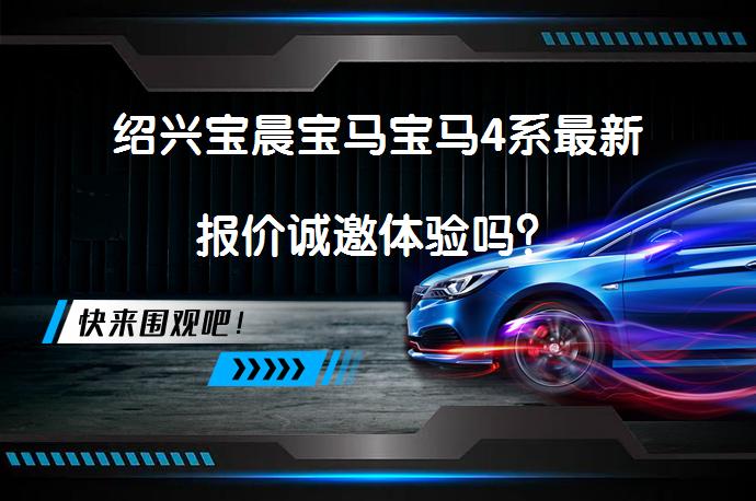 绍兴宝晨宝马宝马4系最新报价诚邀体验吗？_58汽车