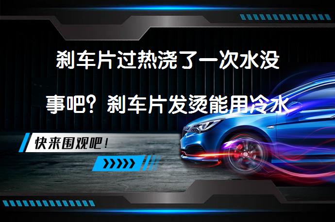 刹车片过热浇了一次水没事吧？刹车片发烫能用冷水降温吗？_58汽车