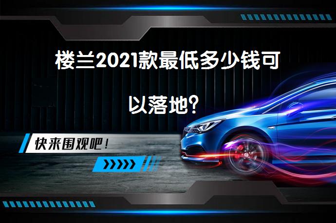 楼兰2021款最低多少钱可以落地？_58汽车