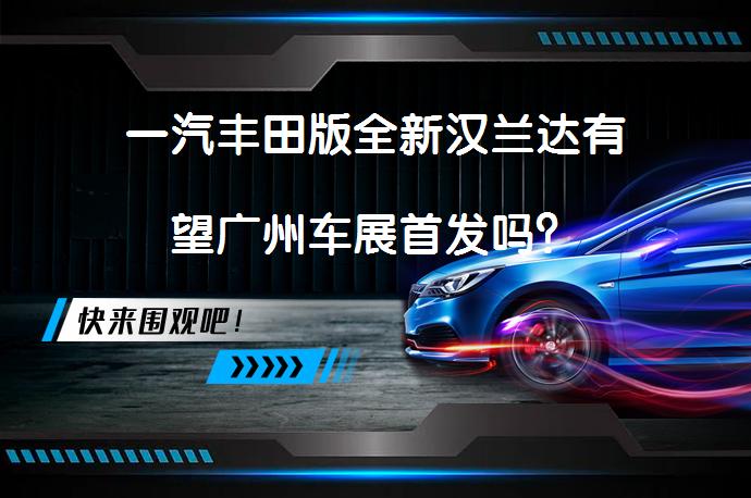 一汽丰田版全新汉兰达有望广州车展首发吗？_58汽车