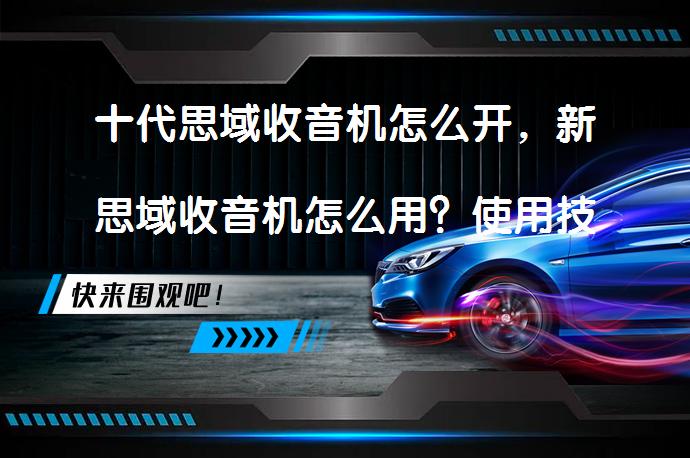 十代思域收音机怎么开，新思域收音机怎么用？使用技巧解析_58汽车