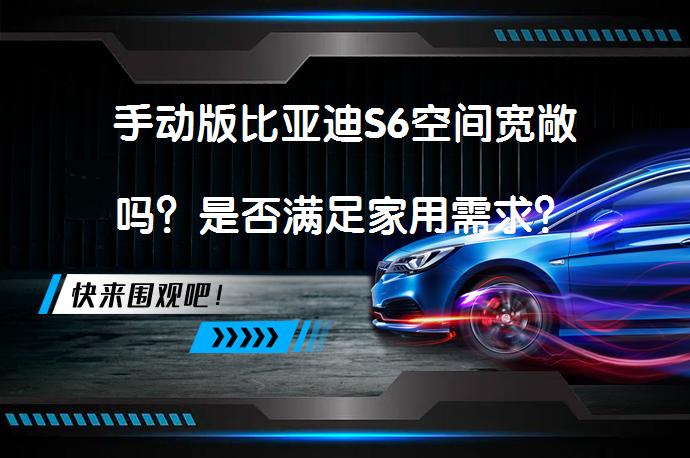 手动版比亚迪S6空间宽敞吗？是否满足家用需求？_58汽车
