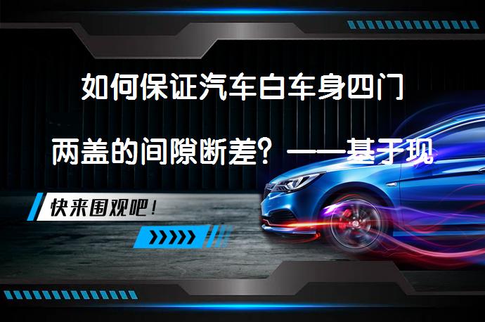 如何保证汽车白车身四门两盖的间隙断差？——基于现代技术的高精度测量方法_58汽车