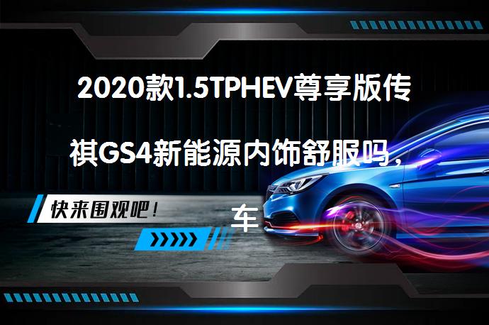 2020款1.5TPHEV尊享版传祺GS4新能源内饰舒服吗，车主们怎么说？_58汽车