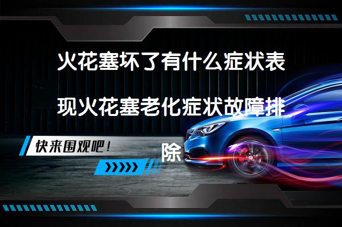 火花塞坏了有什么症状表现火花塞老化症状故障排除吗？_58汽车