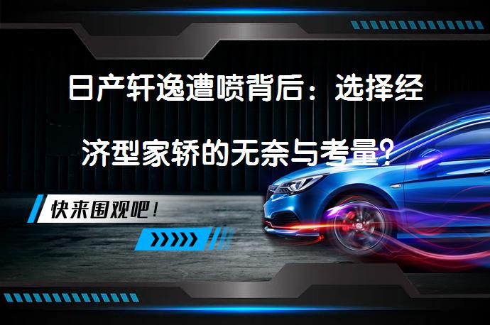 日产轩逸遭喷背后：选择经济型家轿的无奈与考量？_58汽车