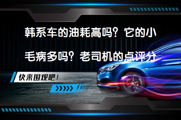 韩系车的油耗高吗？它的小毛病多吗？老司机的点评分析如何呢？_58汽车
