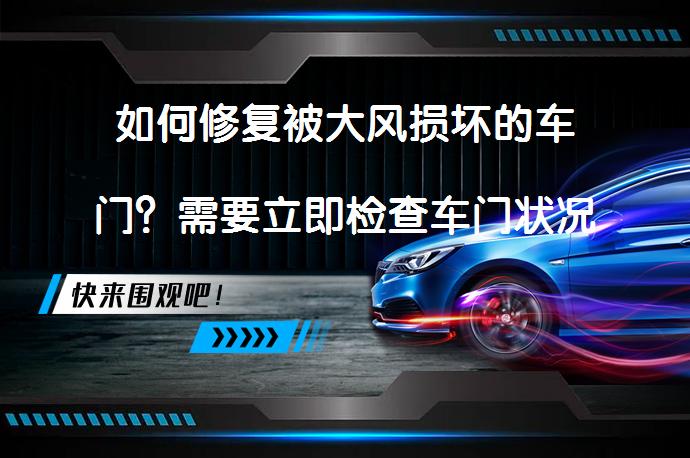 如何修复被大风损坏的车门？需要立即检查车门状况吗？_58汽车