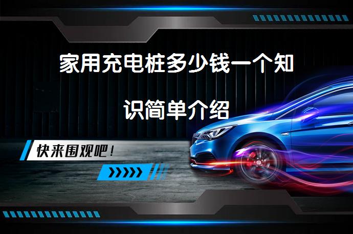 家用充电桩多少钱一个知识简单介绍_58汽车