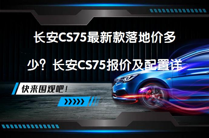 长安CS75最新款落地价多少？长安CS75报价及配置详解_58汽车