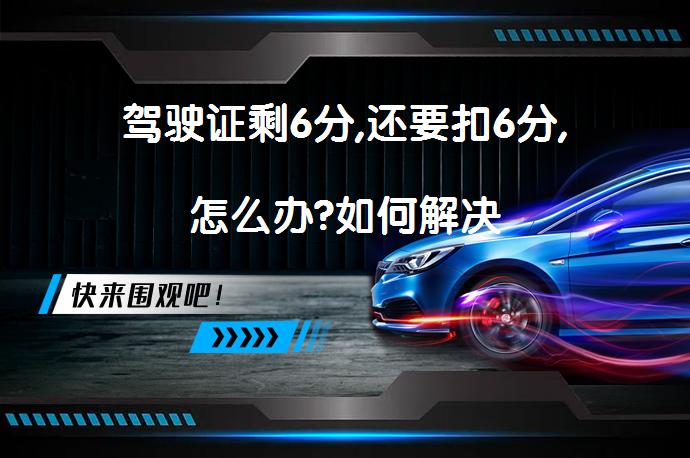 驾驶证剩6分,还要扣6分,怎么办?如何解决_58汽车