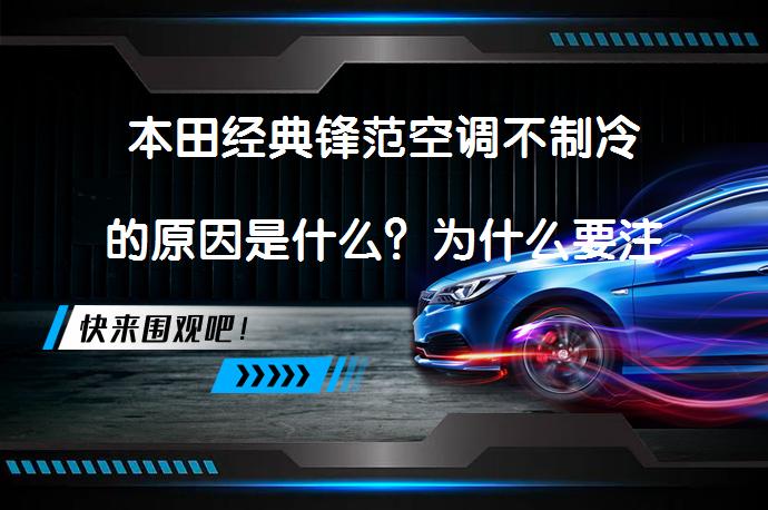 本田经典锋范空调不制冷的原因是什么？为什么要注意膨胀阀的质量和氟的使用？氟的质量与纯度有何关系？_58汽车